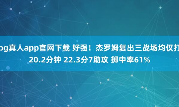 bg真人app官网下载 好强！杰罗姆复出三战场均仅打20.2分钟 22.3分7助攻 掷中率61%