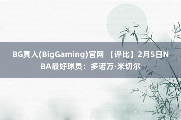 BG真人(BigGaming)官网 【评比】2月5日NBA最好球员：多诺万·米切尔
