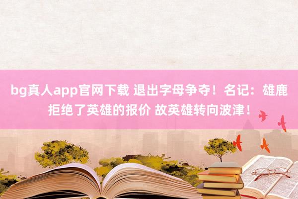 bg真人app官网下载 退出字母争夺！名记：雄鹿拒绝了英雄的报价 故英雄转向波津！