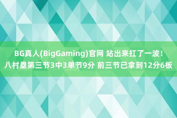 BG真人(BigGaming)官网 站出来扛了一波！八村塁第三节3中3单节9分 前三节已拿到12分6板