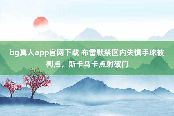 bg真人app官网下载 布雷默禁区内失慎手球被判点，斯卡马卡点射破门