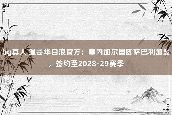 bg真人 温哥华白浪官方：塞内加尔国脚萨巴利加盟，签约至2028-29赛季