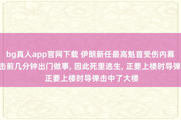 bg真人app官网下载 伊朗新任最高魁首受伤内幕: 遭导弹进击前几分钟出门做事， 因此死里逃生， 正要上楼时导弹击中了大楼