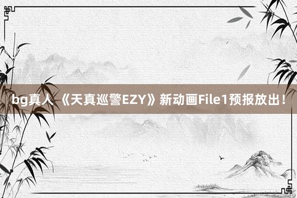 bg真人 《天真巡警EZY》新动画File1预报放出！