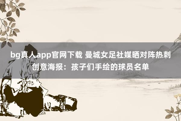 bg真人app官网下载 曼城女足社媒晒对阵热刺创意海报：孩子们手绘的球员名单
