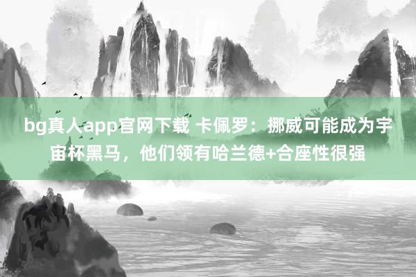 bg真人app官网下载 卡佩罗：挪威可能成为宇宙杯黑马，他们领有哈兰德+合座性很强