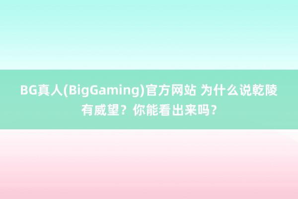 BG真人(BigGaming)官方网站 为什么说乾陵有威望？你能看出来吗？