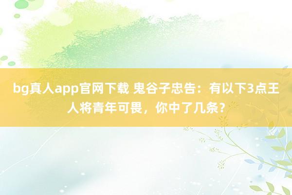 bg真人app官网下载 鬼谷子忠告：有以下3点王人将青年可畏，你中了几条？