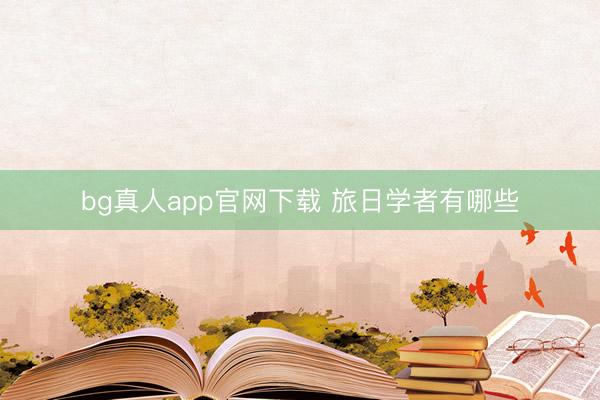 bg真人app官网下载 旅日学者有哪些