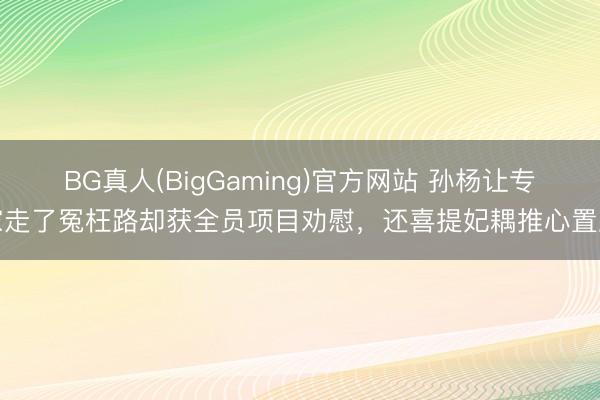 BG真人(BigGaming)官方网站 孙杨让专家走了冤枉路却获全员项目劝慰，还喜提妃耦推心置腹