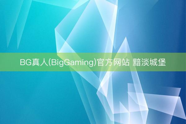 BG真人(BigGaming)官方网站 黯淡城堡
