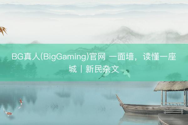 BG真人(BigGaming)官网 一面墙，读懂一座城丨新民杂文