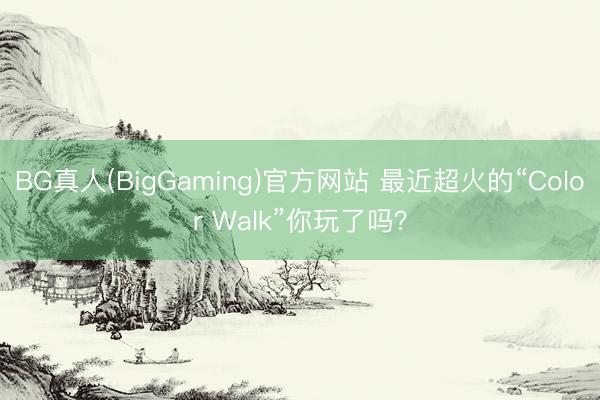BG真人(BigGaming)官方网站 最近超火的“Color Walk”你玩了吗？
