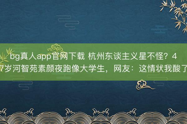 bg真人app官网下载 杭州东谈主义星不怪？47岁河智苑素颜夜跑像大学生，网友：这情状我酸了