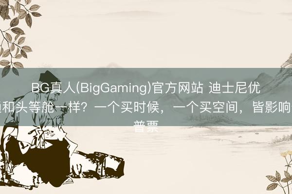 BG真人(BigGaming)官方网站 迪士尼优速通和头等舱一样？一个买时候，一个买空间，皆影响普票