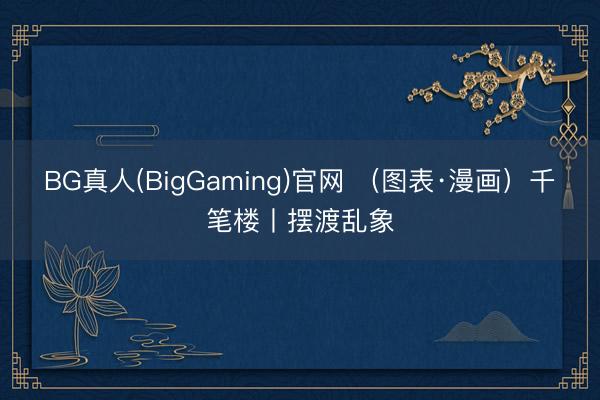 BG真人(BigGaming)官网 （图表·漫画）千笔楼丨摆渡乱象