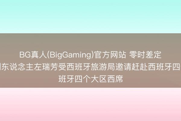 BG真人(BigGaming)官方网站 零时差定制旅行独创东说念主左瑞芳受西班牙旅游局邀请赶赴西班牙四个大区西席