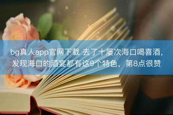 bg真人app官网下载 去了十屡次海口喝喜酒，发现海口的酒宴都有这9个特色，第8点很赞