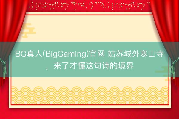 BG真人(BigGaming)官网 姑苏城外寒山寺，来了才懂这句诗的境界