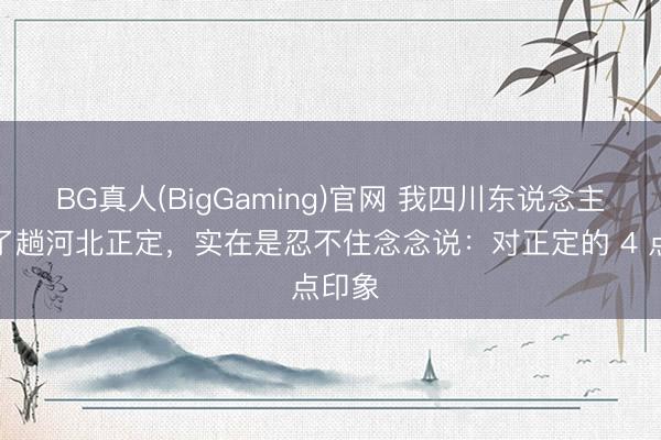 BG真人(BigGaming)官网 我四川东说念主，去了趟河北正定，实在是忍不住念念说：对正定的 4 点印象