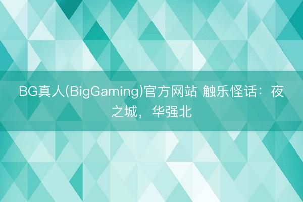 BG真人(BigGaming)官方网站 触乐怪话：夜之城，华强北