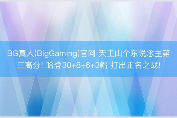 BG真人(BigGaming)官网 天王山个东说念主第三高分! 哈登30+8+6+3帽 打出正名之战!