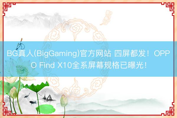 BG真人(BigGaming)官方网站 四屏都发！OPPO Find X10全系屏幕规格已曝光！