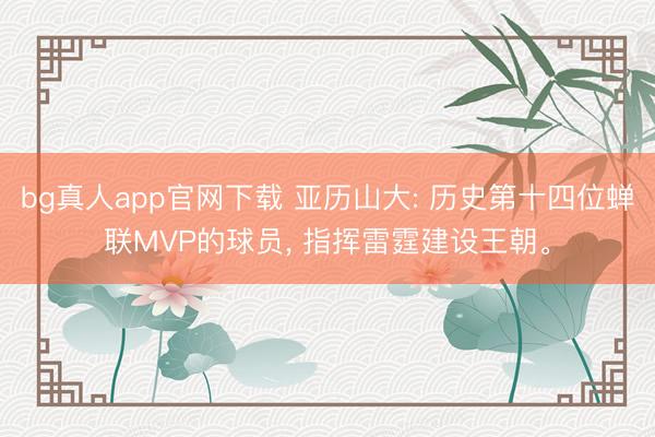 bg真人app官网下载 亚历山大: 历史第十四位蝉联MVP的球员， 指挥雷霆建设王朝。