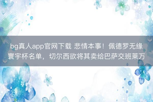 bg真人app官网下载 悲情本事！佩德罗无缘寰宇杯名单，切尔西欲将其卖给巴萨交班莱万