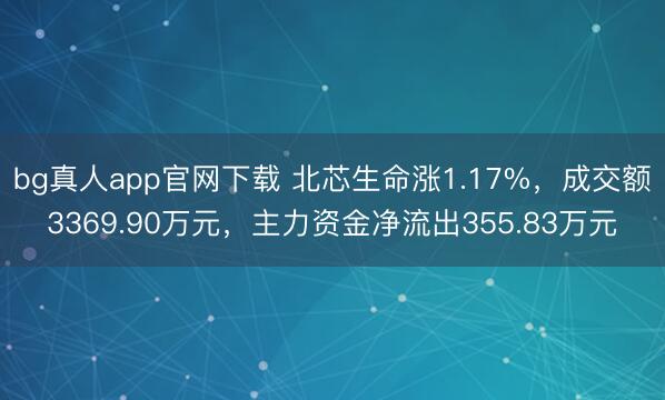 bg真人app官网下载 北芯生命涨1.17%，成交额3369.90万元，主力资金净流出355.83万元