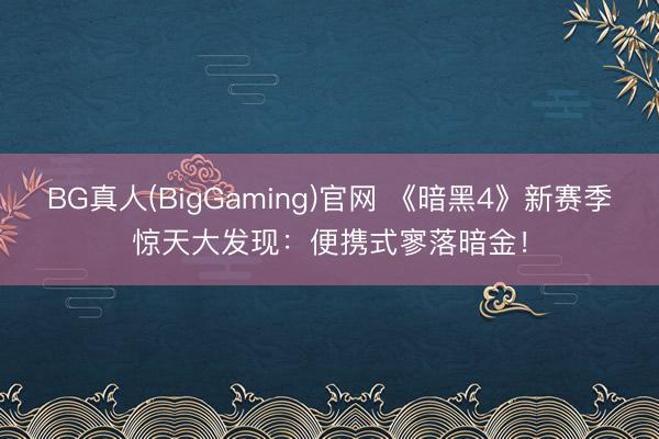 BG真人(BigGaming)官网 《暗黑4》新赛季惊天大发现：便携式寥落暗金！
