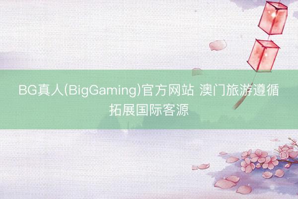 BG真人(BigGaming)官方网站 澳门旅游遵循拓展国际客源