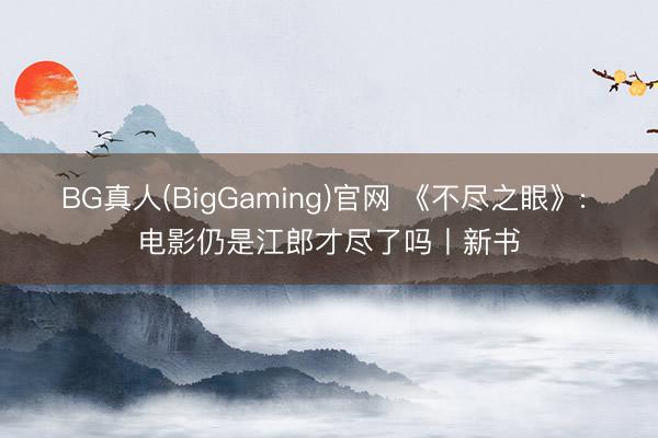 BG真人(BigGaming)官网 《不尽之眼》: 电影仍是江郎才尽了吗丨新书