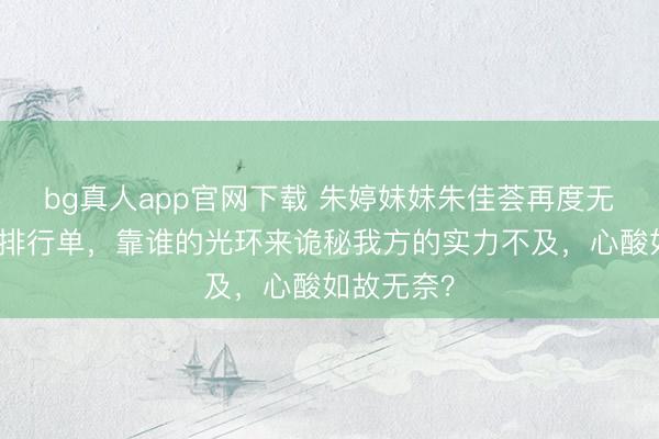 bg真人app官网下载 朱婷妹妹朱佳荟再度无缘浙大女排行单，靠谁的光环来诡秘我方的实力不及，心酸如故无奈？