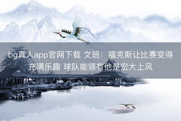 bg真人app官网下载 文班：福克斯让比赛变得充满乐趣 球队能领有他是宏大上风