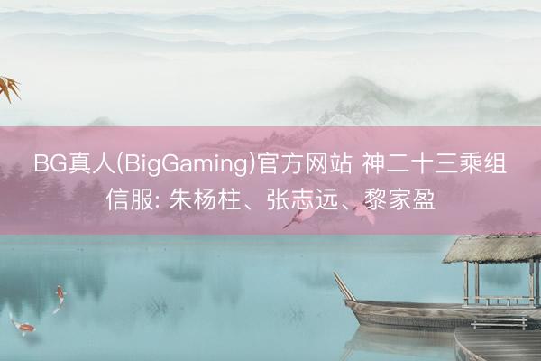 BG真人(BigGaming)官方网站 神二十三乘组信服: 朱杨柱、张志远、黎家盈