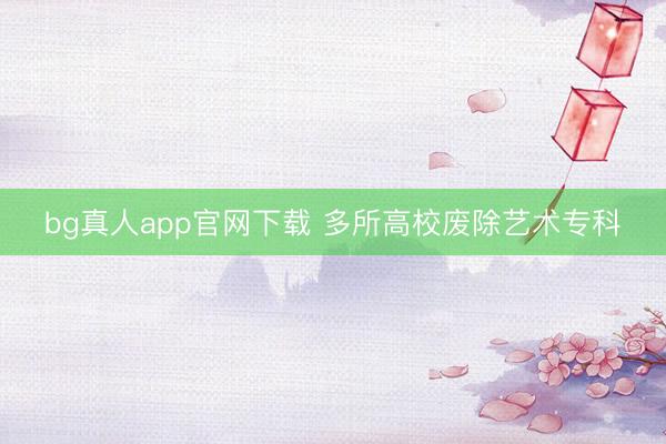 bg真人app官网下载 多所高校废除艺术专科