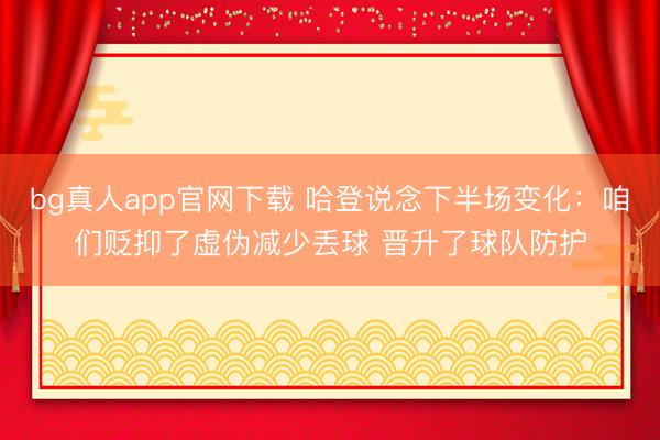 bg真人app官网下载 哈登说念下半场变化：咱们贬抑了虚伪减少丢球 晋升了球队防护