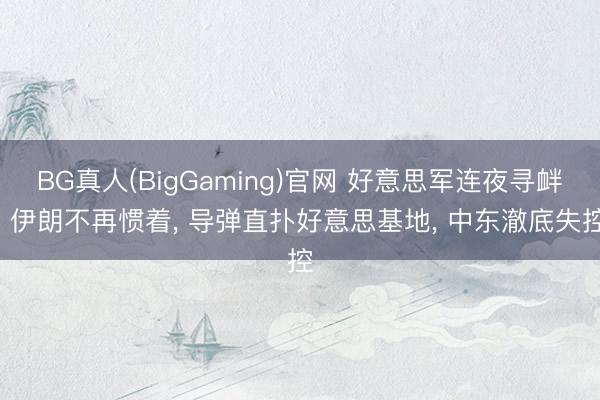 BG真人(BigGaming)官网 好意思军连夜寻衅! 伊朗不再惯着， 导弹直扑好意思基地， 中东澈底失控