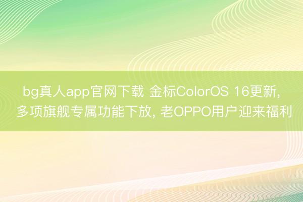 bg真人app官网下载 金标ColorOS 16更新， 多项旗舰专属功能下放， 老OPPO用户迎来福利