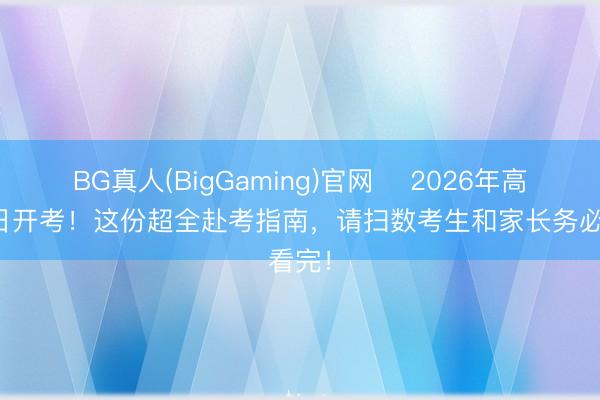 BG真人(BigGaming)官网 ⏰2026年高考明日开考！这份超全赴考指南，请扫数考生和家长务必看完！