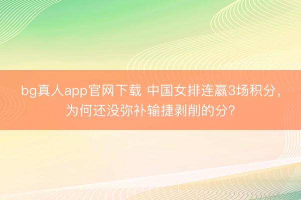 bg真人app官网下载 中国女排连赢3场积分，为何还没弥补输捷剥削的分？