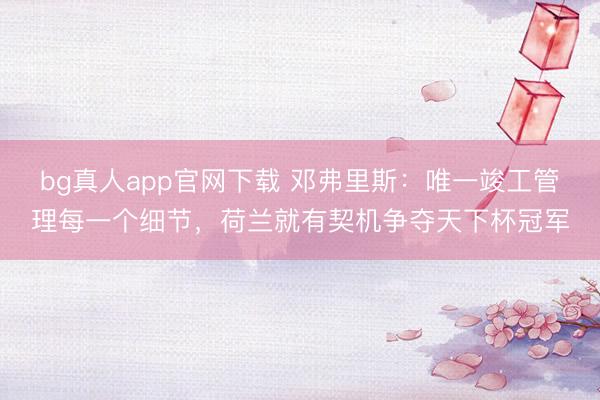 bg真人app官网下载 邓弗里斯：唯一竣工管理每一个细节，荷兰就有契机争夺天下杯冠军