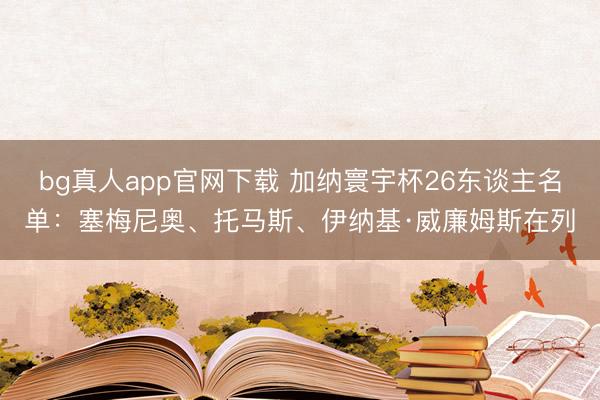 bg真人app官网下载 加纳寰宇杯26东谈主名单：塞梅尼奥、托马斯、伊纳基·威廉姆斯在列