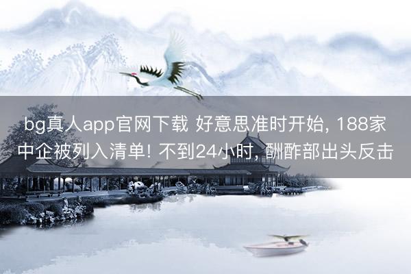 bg真人app官网下载 好意思准时开始, 188家中企被列入清单! 不到24小时, 酬酢部出头反击
