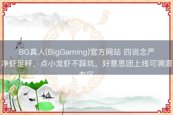 BG真人(BigGaming)官方网站 四说念严选、净虾足秤，点小龙虾不踩坑，好意思团上线可溯源专区