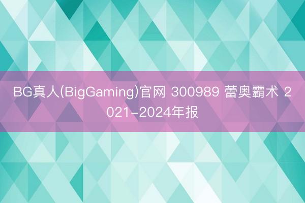 BG真人(BigGaming)官网 300989 蕾奥霸术 2021-2024年报