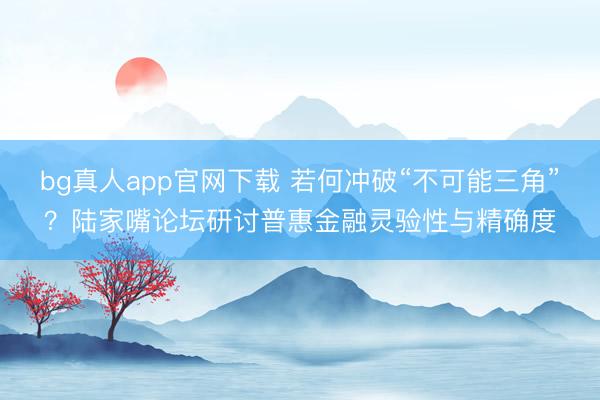 bg真人app官网下载 若何冲破“不可能三角”？陆家嘴论坛研讨普惠金融灵验性与精确度