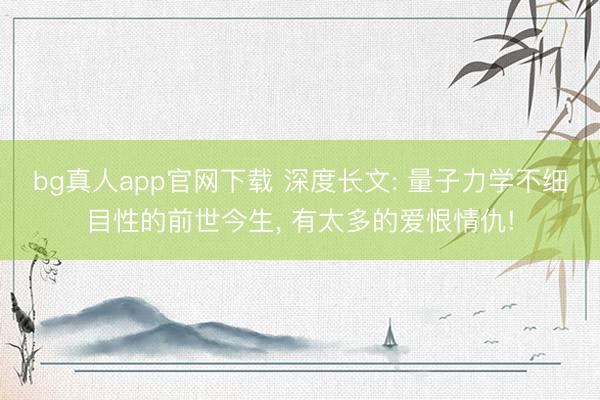 bg真人app官网下载 深度长文: 量子力学不细目性的前世今生， 有太多的爱恨情仇!