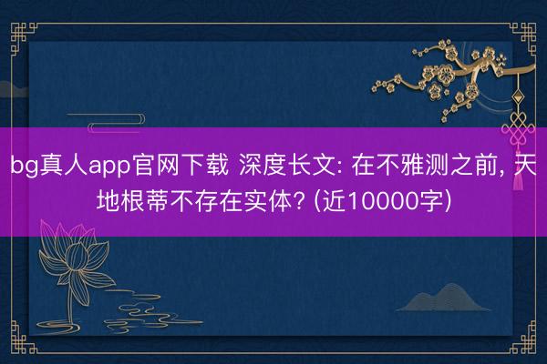 bg真人app官网下载 深度长文: 在不雅测之前， 天地根蒂不存在实体? (近10000字)